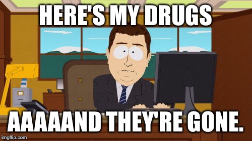 Aaaaand Its Gone Meme | HERE'S MY DRUGS AAAAAND THEY'RE GONE. | image tagged in memes,aaaaand its gone | made w/ Imgflip meme maker