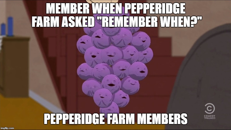 Member Berries Meme | MEMBER WHEN PEPPERIDGE FARM ASKED "REMEMBER WHEN?"; PEPPERIDGE FARM MEMBERS | image tagged in memes,member berries,pepperidge farm remembers | made w/ Imgflip meme maker