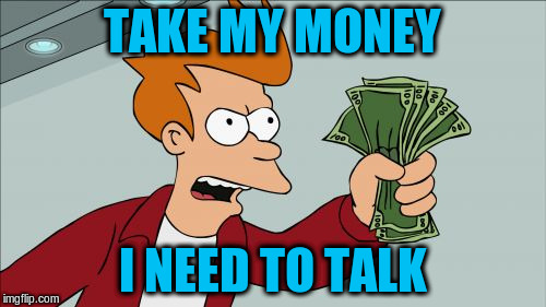 TAKE MY MONEY I NEED TO TALK | made w/ Imgflip meme maker