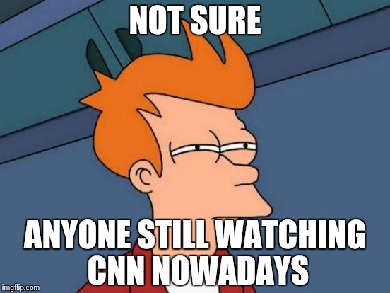 Futurama Fry Meme | NOT SURE ANYONE STILL WATCHING CNN NOWADAYS | image tagged in memes,futurama fry | made w/ Imgflip meme maker