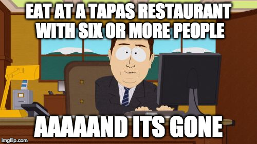 Aaaaand Its Gone Meme | EAT AT A TAPAS RESTAURANT WITH SIX OR MORE PEOPLE; AAAAAND ITS GONE | image tagged in memes,aaaaand its gone | made w/ Imgflip meme maker