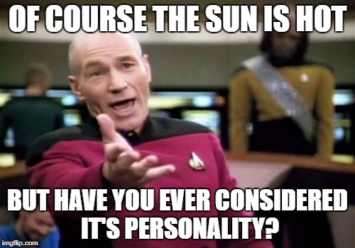 Picard Wtf Meme | OF COURSE THE SUN IS HOT; BUT HAVE YOU EVER CONSIDERED IT'S PERSONALITY? | image tagged in memes,picard wtf | made w/ Imgflip meme maker