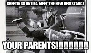 Antifa brats | GREETINGS ANTIFA, MEET THE NEW RESISTANCE; YOUR PARENTS!!!!!!!!!!!!! | image tagged in antifa brats | made w/ Imgflip meme maker