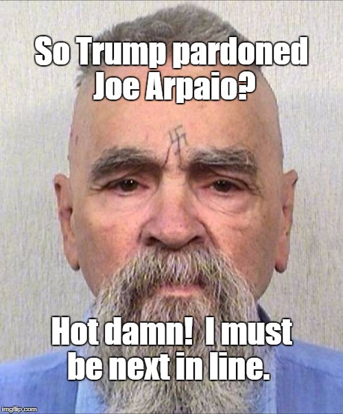 Orange Helter Skelter | So Trump pardoned Joe Arpaio? Hot damn!  I must be next in line. | image tagged in donald trump,arpaio,manson | made w/ Imgflip meme maker