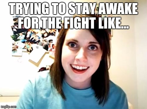 Overly Attached Girlfriend Meme | TRYING TO STAY AWAKE FOR THE FIGHT LIKE... | image tagged in memes,overly attached girlfriend | made w/ Imgflip meme maker