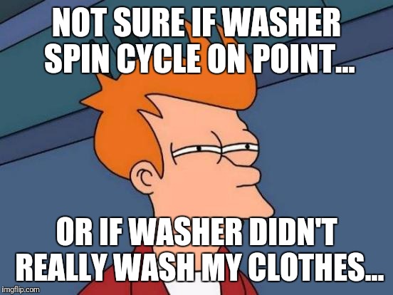 Futurama Fry Meme | NOT SURE IF WASHER SPIN CYCLE ON POINT... OR IF WASHER DIDN'T REALLY WASH MY CLOTHES... | image tagged in memes,futurama fry | made w/ Imgflip meme maker