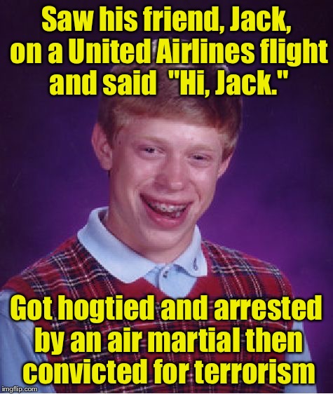 Turns out it wasn't really Jack after all.  | Saw his friend, Jack, on a United Airlines flight and said  "Hi, Jack."; Got hogtied and arrested by an air martial then convicted for terrorism | image tagged in memes,bad luck brian | made w/ Imgflip meme maker