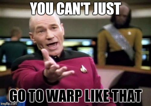 Picard Wtf Meme | YOU CAN'T JUST GO TO WARP LIKE THAT | image tagged in memes,picard wtf | made w/ Imgflip meme maker