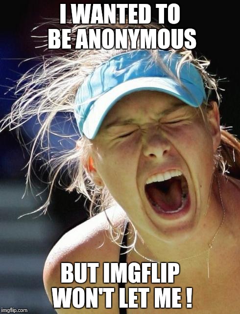 Maria Supernova | I WANTED TO BE ANONYMOUS BUT IMGFLIP WON'T LET ME ! | image tagged in maria supernova | made w/ Imgflip meme maker