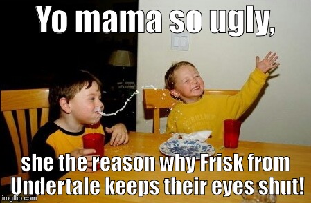 Yo Mamas So Fat Meme | Yo mama so ugly, she the reason why Frisk from Undertale keeps their eyes shut! | image tagged in memes,yo mamas so fat,undertale | made w/ Imgflip meme maker