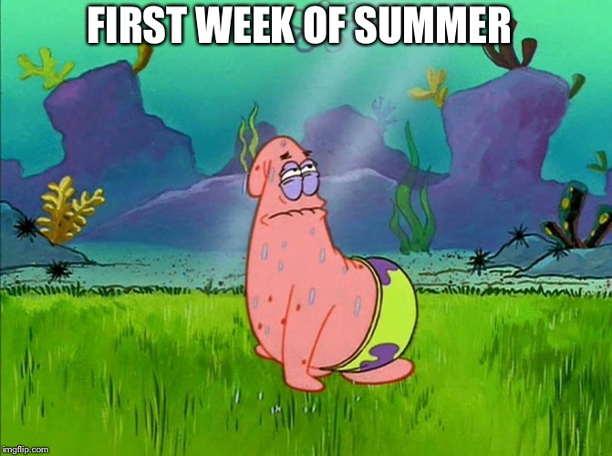 Patrick u dirty | FIRST WEEK OF SUMMER | image tagged in patrick u dirty | made w/ Imgflip meme maker