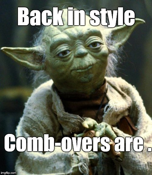 Star Wars Yoda Meme | Back in style Comb-overs are . | image tagged in memes,star wars yoda | made w/ Imgflip meme maker