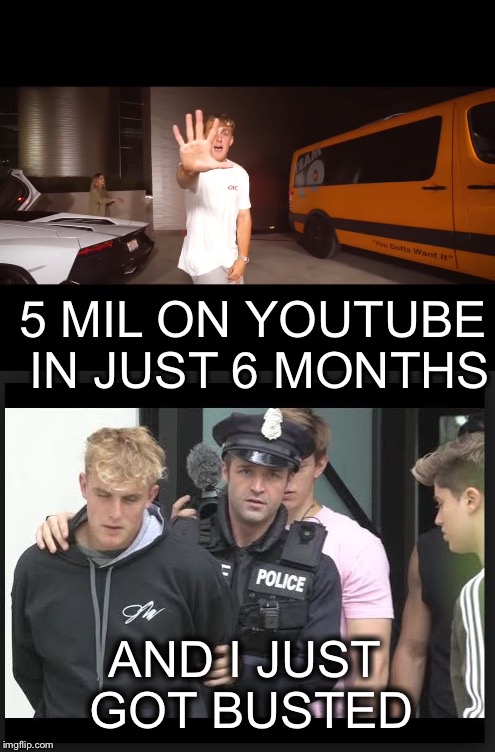 Jake Paul's Career busted. | 5 MIL ON YOUTUBE IN JUST 6 MONTHS; AND I JUST GOT BUSTED | image tagged in jake paul,busted | made w/ Imgflip meme maker