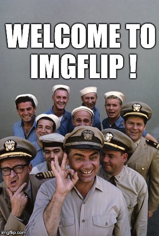 McHale's Navy | WELCOME TO IMGFLIP ! | image tagged in mchale's navy | made w/ Imgflip meme maker