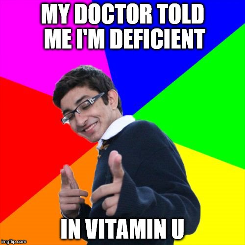 Subtle Pickup Liner Meme | MY DOCTOR TOLD ME I'M DEFICIENT; IN VITAMIN U | image tagged in memes,subtle pickup liner | made w/ Imgflip meme maker