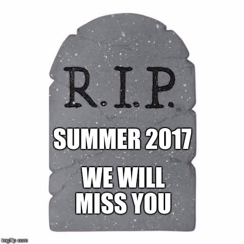 Tombstone | SUMMER 2017; WE WILL MISS YOU | image tagged in tombstone | made w/ Imgflip meme maker