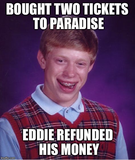 Bad Luck Brian Meme | BOUGHT TWO TICKETS TO PARADISE EDDIE REFUNDED HIS MONEY | image tagged in memes,bad luck brian | made w/ Imgflip meme maker