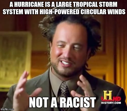 Ancient Aliens | A HURRICANE IS A LARGE TROPICAL STORM SYSTEM WITH HIGH-POWERED CIRCULAR WINDS; NOT A RACIST | image tagged in memes,ancient aliens | made w/ Imgflip meme maker
