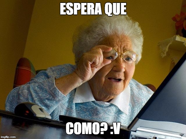 Grandma Finds The Internet Meme | ESPERA QUE; COMO? :V | image tagged in memes,grandma finds the internet | made w/ Imgflip meme maker