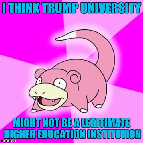 Slowpoke | I THINK TRUMP UNIVERSITY; MIGHT NOT BE A LEGITIMATE HIGHER EDUCATION INSTITUTION | image tagged in memes,slowpoke | made w/ Imgflip meme maker