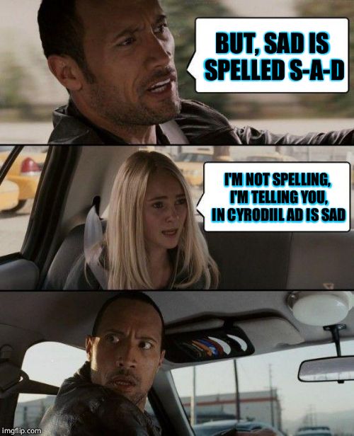 The Rock Driving Meme | BUT, SAD IS SPELLED S-A-D; I'M NOT SPELLING, I'M TELLING YOU, IN CYRODIIL AD IS SAD | image tagged in memes,the rock driving | made w/ Imgflip meme maker