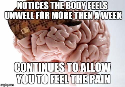 I am way too sick to  make memes. Oh well | NOTICES THE BODY FEELS UNWELL FOR MORE THEN A WEEK; CONTINUES TO ALLOW YOU TO FEEL THE PAIN | image tagged in memes,scumbag brain | made w/ Imgflip meme maker
