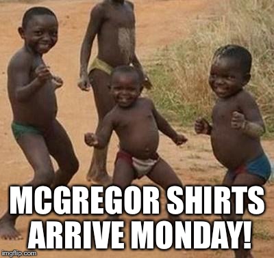 AFRICAN KIDS DANCING | MCGREGOR SHIRTS ARRIVE MONDAY! | image tagged in african kids dancing | made w/ Imgflip meme maker