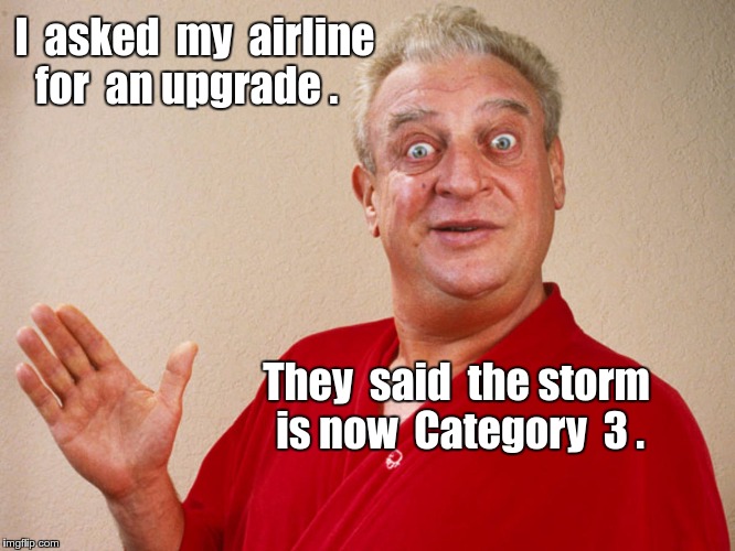 Airline Upgrade Problems  | I  asked  my  airline  for  an upgrade . They  said  the storm is now  Category  3 . | image tagged in memes,airlines,rodney dangerfield | made w/ Imgflip meme maker