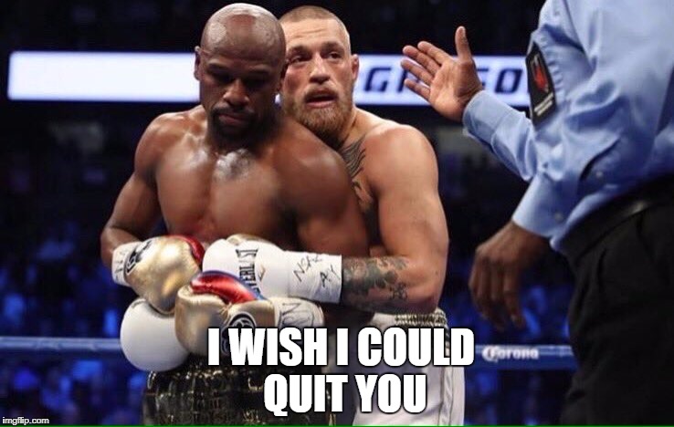 I WISH I COULD QUIT YOU | image tagged in floyd mayweather,mayweather,conor mcgregor,mcgregor | made w/ Imgflip meme maker