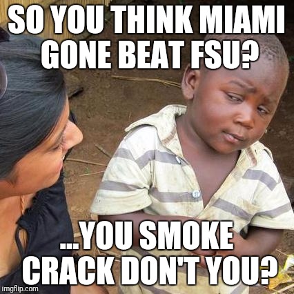 Third World Skeptical Kid Meme | SO YOU THINK MIAMI GONE BEAT FSU? ...YOU SMOKE CRACK DON'T YOU? | image tagged in memes,third world skeptical kid | made w/ Imgflip meme maker