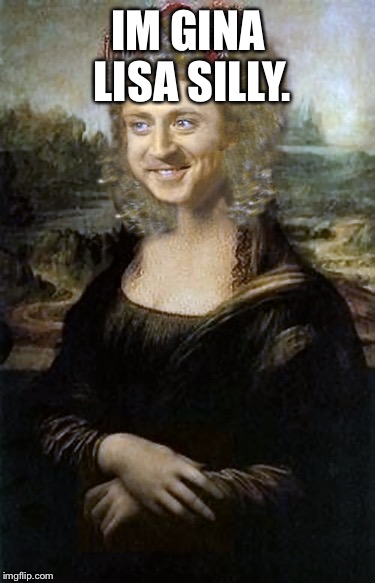 Willy Winona Lisa | IM GINA LISA SILLY. | image tagged in willy winona lisa | made w/ Imgflip meme maker