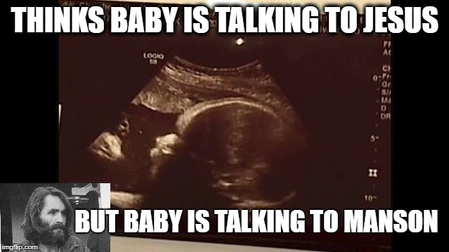 Manson Ultrasound. |  THINKS BABY IS TALKING TO JESUS; BUT BABY IS TALKING TO MANSON | image tagged in jesus,charles manson,ultrasound | made w/ Imgflip meme maker