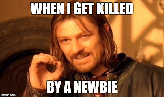One Does Not Simply | WHEN I GET KILLED; BY A NEWBIE | image tagged in memes,one does not simply | made w/ Imgflip meme maker