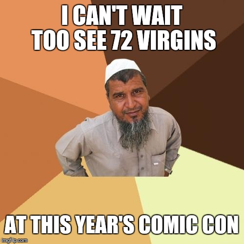 Ordinary Muslim Man | I CAN'T WAIT TOO SEE 72 VIRGINS; AT THIS YEAR'S COMIC CON | image tagged in memes,ordinary muslim man | made w/ Imgflip meme maker