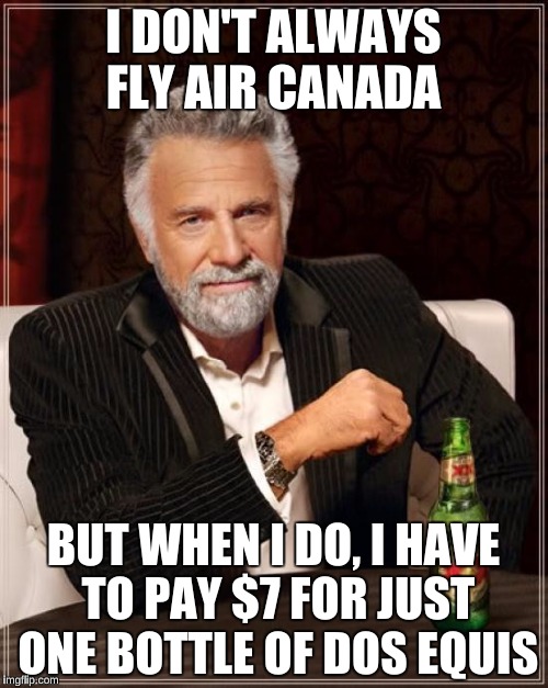 The Most Interesting Man In The World Meme | I DON'T ALWAYS FLY AIR CANADA BUT WHEN I DO, I HAVE TO PAY $7 FOR JUST ONE BOTTLE OF DOS EQUIS | image tagged in memes,the most interesting man in the world | made w/ Imgflip meme maker