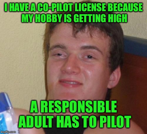 10 Guy Meme | I HAVE A CO-PILOT LICENSE BECAUSE MY HOBBY IS GETTING HIGH A RESPONSIBLE ADULT HAS TO PILOT | image tagged in memes,10 guy | made w/ Imgflip meme maker