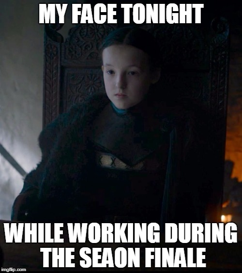 Lady mormont | MY FACE TONIGHT; WHILE WORKING DURING THE SEAON FINALE | image tagged in lady mormont | made w/ Imgflip meme maker