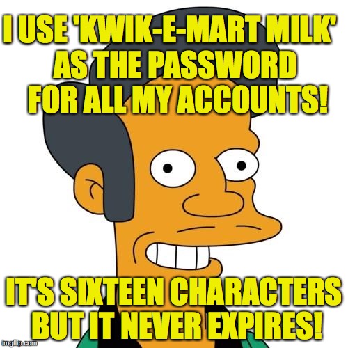 Thank You, Come Again! | I USE 'KWIK-E-MART MILK'; AS THE PASSWORD FOR ALL MY ACCOUNTS! IT'S SIXTEEN CHARACTERS BUT IT NEVER EXPIRES! | image tagged in apu,memes,simpsons,funny | made w/ Imgflip meme maker