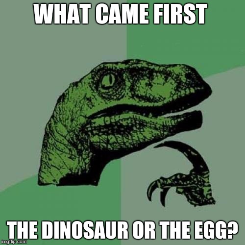 Philosoraptor | WHAT CAME FIRST; THE DINOSAUR OR THE EGG? | image tagged in memes,philosoraptor | made w/ Imgflip meme maker