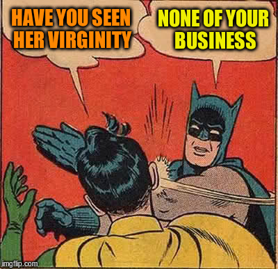 Batman Slapping Robin Meme | HAVE YOU SEEN HER VIRGINITY NONE OF YOUR BUSINESS | image tagged in memes,batman slapping robin | made w/ Imgflip meme maker
