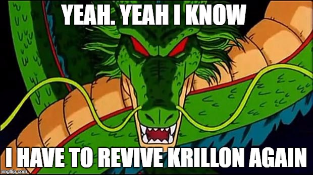 DBZ Shenron | YEAH. YEAH I KNOW; I HAVE TO REVIVE KRILLON AGAIN | image tagged in dbz shenron | made w/ Imgflip meme maker