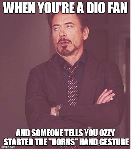 Face You Make Robert Downey Jr Meme | WHEN YOU'RE A DIO FAN; AND SOMEONE TELLS YOU OZZY STARTED THE "HORNS" HAND GESTURE | image tagged in memes,face you make robert downey jr | made w/ Imgflip meme maker