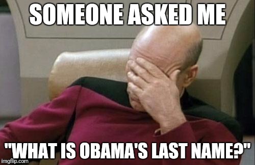 Captain Picard Facepalm Meme | SOMEONE ASKED ME; "WHAT IS OBAMA'S LAST NAME?" | image tagged in memes,captain picard facepalm | made w/ Imgflip meme maker