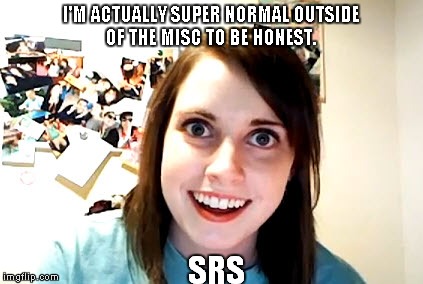 I'M ACTUALLY SUPER NORMAL OUTSIDE OF THE MISC TO BE HONEST. SRS | made w/ Imgflip meme maker