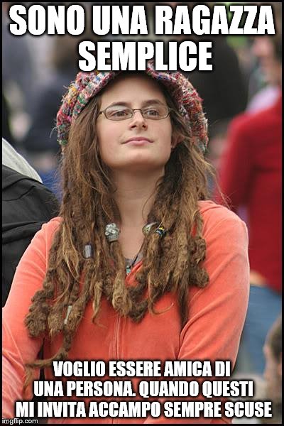 College Liberal Meme | SONO UNA RAGAZZA SEMPLICE; VOGLIO ESSERE AMICA DI UNA PERSONA. QUANDO QUESTI MI INVITA ACCAMPO SEMPRE SCUSE | image tagged in memes,college liberal | made w/ Imgflip meme maker
