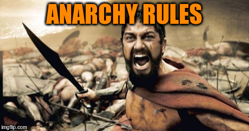 Sparta Leonidas Meme | ANARCHY RULES | image tagged in memes,sparta leonidas | made w/ Imgflip meme maker