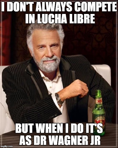 The Most Interesting Man In The World Meme | I DON'T ALWAYS COMPETE IN LUCHA LIBRE; BUT WHEN I DO IT'S AS DR WAGNER JR | image tagged in memes,the most interesting man in the world | made w/ Imgflip meme maker