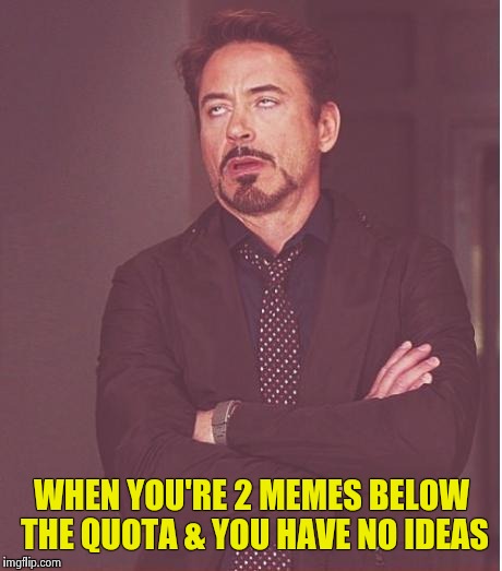 Face You Make Robert Downey Jr Meme | WHEN YOU'RE 2 MEMES BELOW THE QUOTA & YOU HAVE NO IDEAS | image tagged in memes,face you make robert downey jr | made w/ Imgflip meme maker