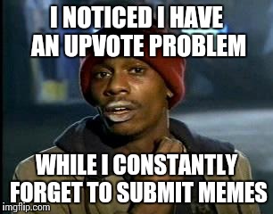 Y'all Got Any More Of That | I NOTICED I HAVE AN UPVOTE PROBLEM; WHILE I CONSTANTLY FORGET TO SUBMIT MEMES | image tagged in memes,yall got any more of | made w/ Imgflip meme maker