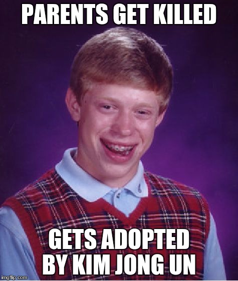 Bad Luck Brian Meme | PARENTS GET KILLED GETS ADOPTED BY KIM JONG UN | image tagged in memes,bad luck brian | made w/ Imgflip meme maker